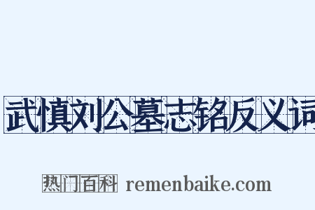 武慎刘公墓志铭反义词是什么意思的图片